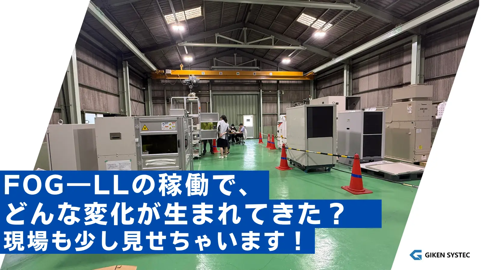 FOG―LLの稼働で、どんな変化が生まれてきた? 現場も少し見せちゃいます!